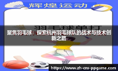 聚焦羽毛球：探索杭州羽毛球队的战术与技术创新之路